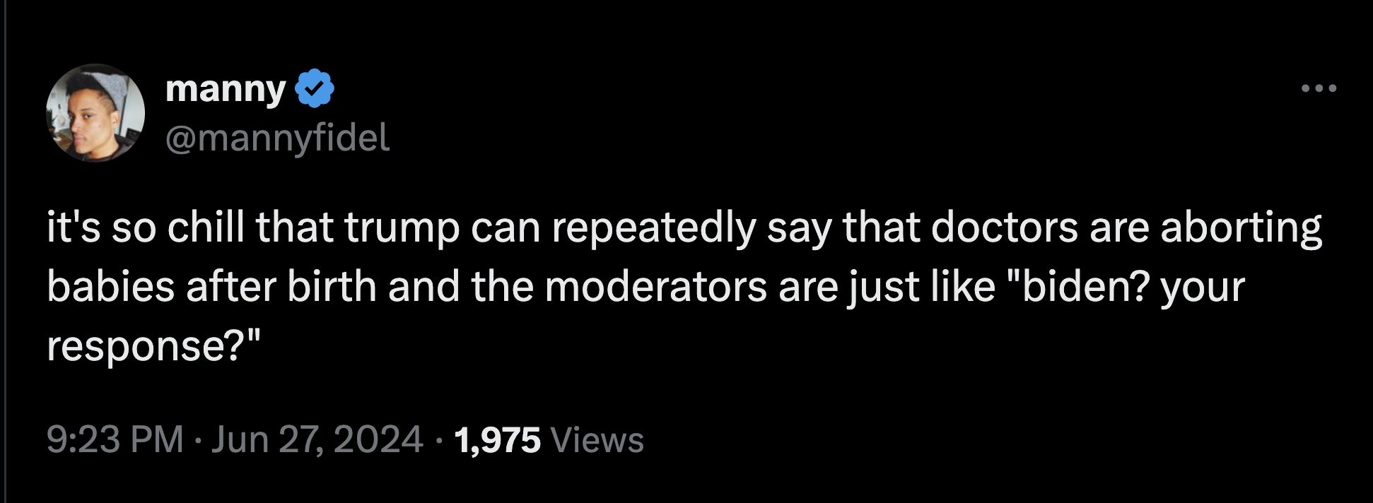 screenshot - manny it's so chill that trump can repeatedly say that doctors are aborting babies after birth and the moderators are just "biden? your response?" 1,975 Views